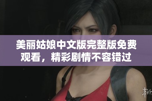 美丽姑娘中文版完整版免费观看，精彩剧情不容错过