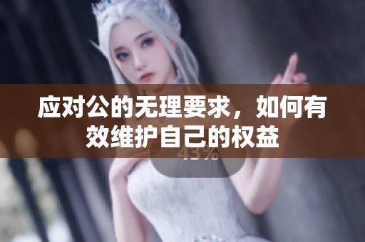 应对公的无理要求，如何有效维护自己的权益