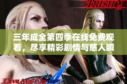 三年成全第四季在线免费观看，尽享精彩剧情与感人瞬间