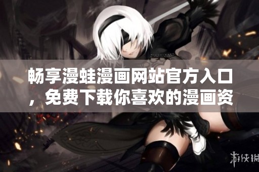 畅享漫蛙漫画网站官方入口，免费下载你喜欢的漫画资源