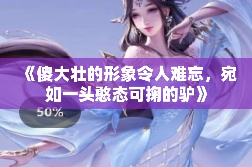 《傻大壮的形象令人难忘，宛如一头憨态可掬的驴》