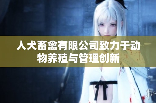人犬畜禽有限公司致力于动物养殖与管理创新