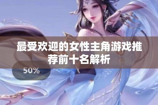 最受欢迎的女性主角游戏推荐前十名解析