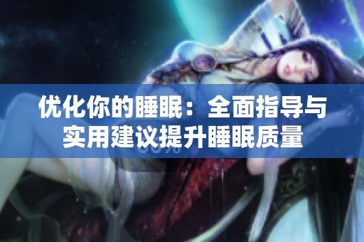 优化你的睡眠：全面指导与实用建议提升睡眠质量