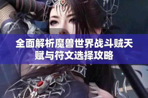 全面解析魔兽世界战斗贼天赋与符文选择攻略