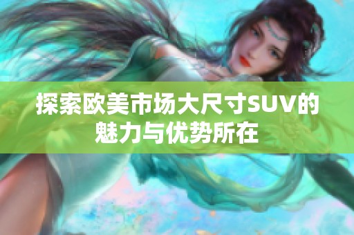 探索欧美市场大尺寸SUV的魅力与优势所在