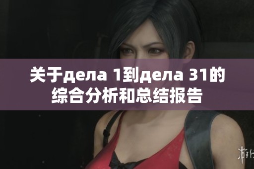 关于дела 1到дела 31的综合分析和总结报告