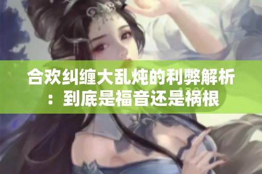 合欢纠缠大乱炖的利弊解析：到底是福音还是祸根