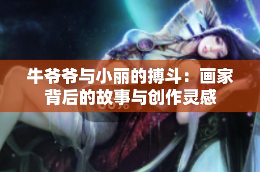 牛爷爷与小丽的搏斗：画家背后的故事与创作灵感