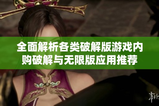 全面解析各类破解版游戏内购破解与无限版应用推荐