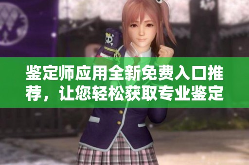 鉴定师应用全新免费入口推荐，让您轻松获取专业鉴定服务