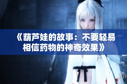 《葫芦娃的故事：不要轻易相信药物的神奇效果》