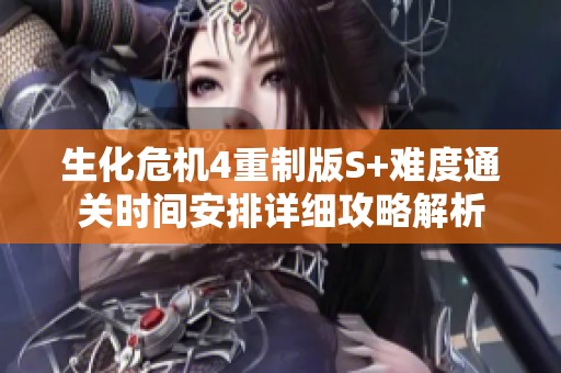 生化危机4重制版S+难度通关时间安排详细攻略解析
