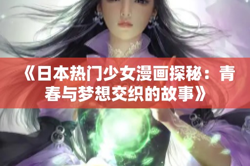 《日本热门少女漫画探秘：青春与梦想交织的故事》