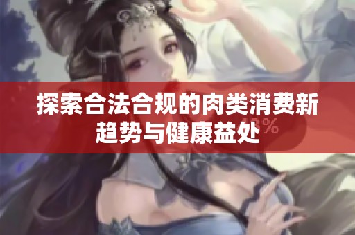 探索合法合规的肉类消费新趋势与健康益处