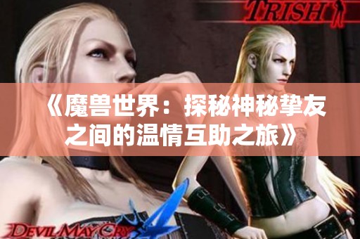 《魔兽世界：探秘神秘挚友之间的温情互助之旅》