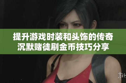 提升游戏时装和头饰的传奇沉默赌徒刷金币技巧分享