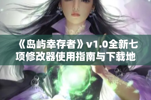《岛屿幸存者》v1.0全新七项修改器使用指南与下载地址