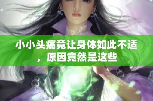小小头痛竟让身体如此不适，原因竟然是这些