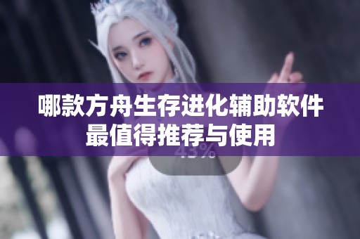 哪款方舟生存进化辅助软件最值得推荐与使用