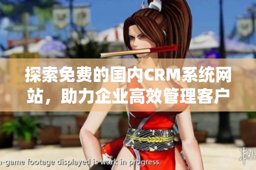 探索免费的国内CRM系统网站，助力企业高效管理客户关系