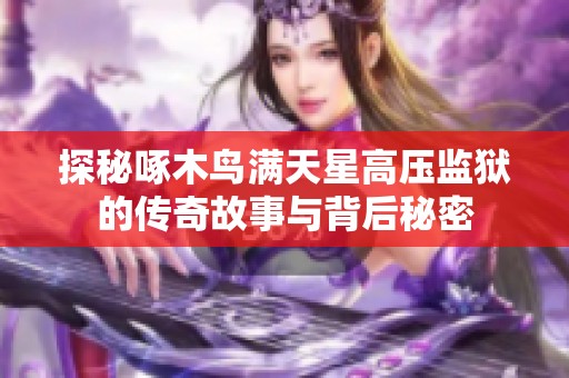 探秘啄木鸟满天星高压监狱的传奇故事与背后秘密