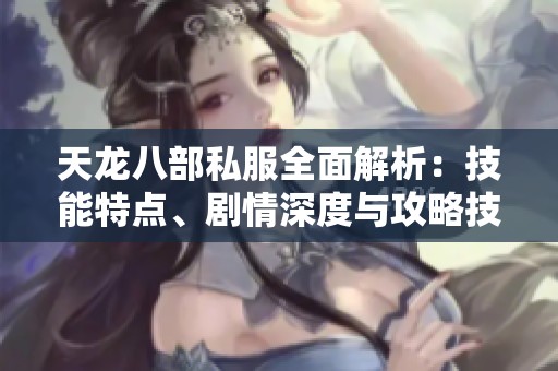 天龙八部私服全面解析：技能特点、剧情深度与攻略技巧探讨