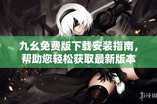 九幺免费版下载安装指南，帮助您轻松获取最新版本