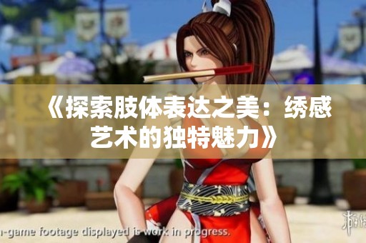 《探索肢体表达之美：绣感艺术的独特魅力》