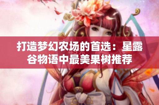 打造梦幻农场的首选：星露谷物语中最美果树推荐