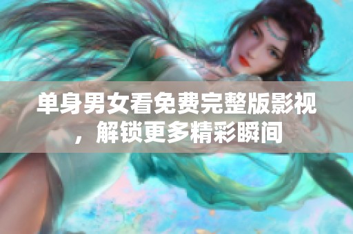单身男女看免费完整版影视，解锁更多精彩瞬间