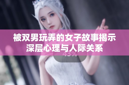 被双男玩弄的女子故事揭示深层心理与人际关系