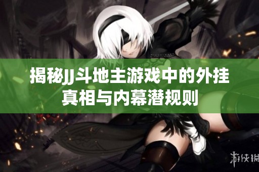 揭秘JJ斗地主游戏中的外挂真相与内幕潜规则