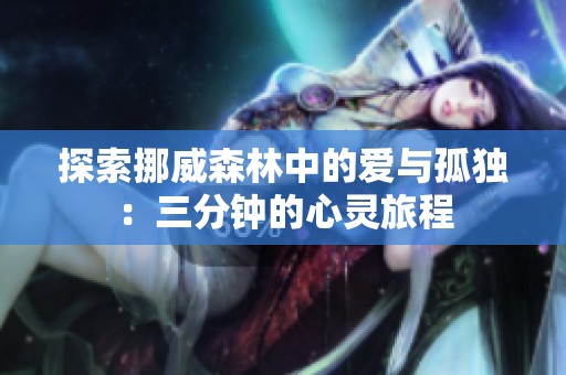 探索挪威森林中的爱与孤独：三分钟的心灵旅程