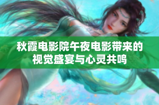 秋霞电影院午夜电影带来的视觉盛宴与心灵共鸣