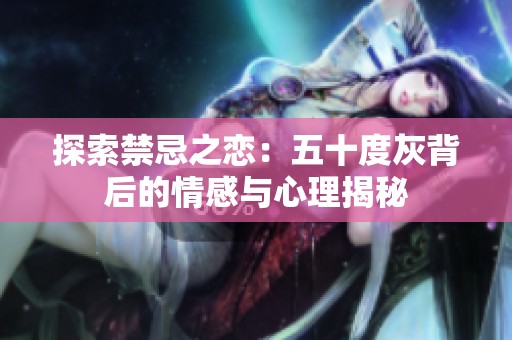 探索禁忌之恋：五十度灰背后的情感与心理揭秘
