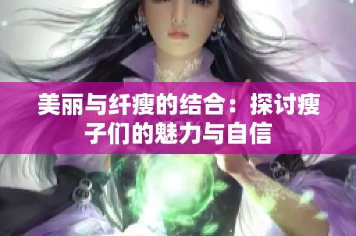 美丽与纤瘦的结合：探讨瘦子们的魅力与自信