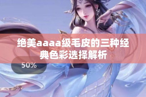 绝美aaaa级毛皮的三种经典色彩选择解析