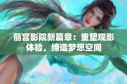 丽宫影院新篇章：重塑观影体验，缔造梦想空间