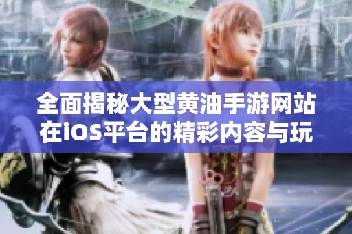 全面揭秘大型黄油手游网站在iOS平台的精彩内容与玩法