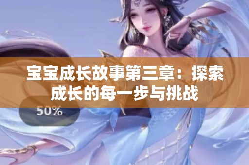 宝宝成长故事第三章：探索成长的每一步与挑战