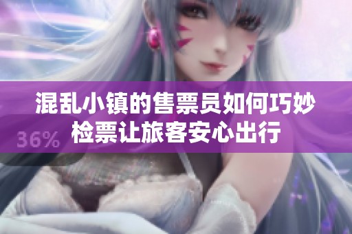 混乱小镇的售票员如何巧妙检票让旅客安心出行