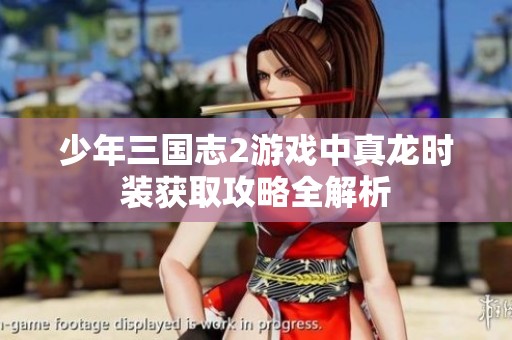 少年三国志2游戏中真龙时装获取攻略全解析