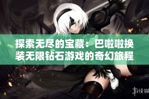 探索无尽的宝藏：巴啦啦换装无限钻石游戏的奇幻旅程