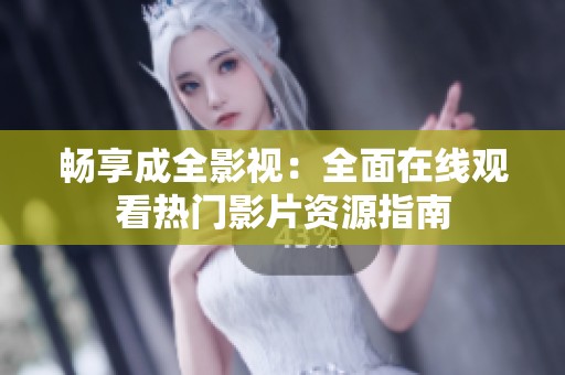 畅享成全影视：全面在线观看热门影片资源指南