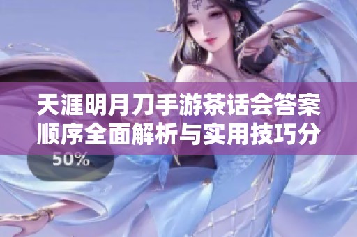 天涯明月刀手游茶话会答案顺序全面解析与实用技巧分享