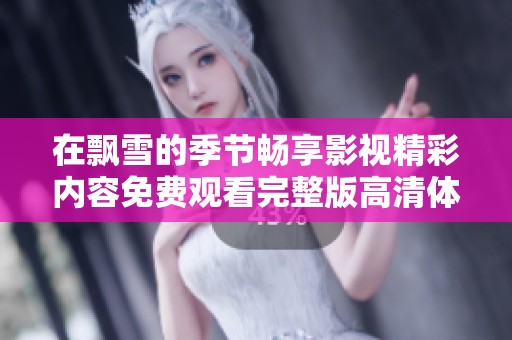 在飘雪的季节畅享影视精彩内容免费观看完整版高清体验