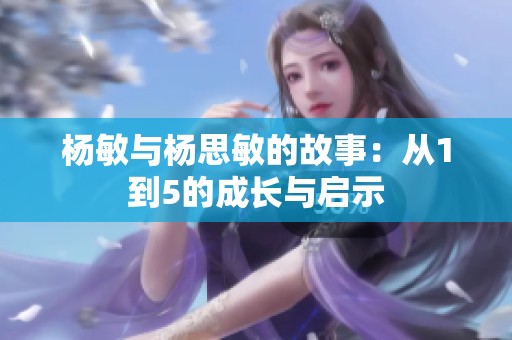 杨敏与杨思敏的故事：从1到5的成长与启示