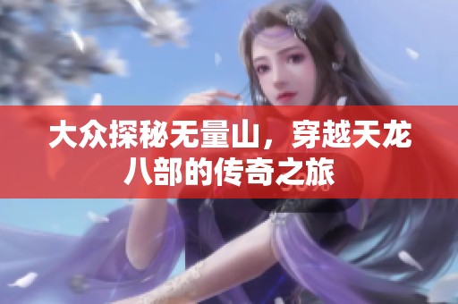 大众探秘无量山，穿越天龙八部的传奇之旅