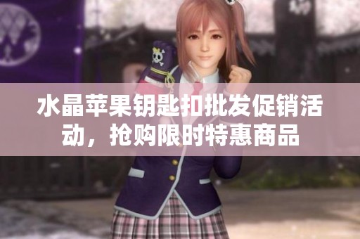 水晶苹果钥匙扣批发促销活动，抢购限时特惠商品